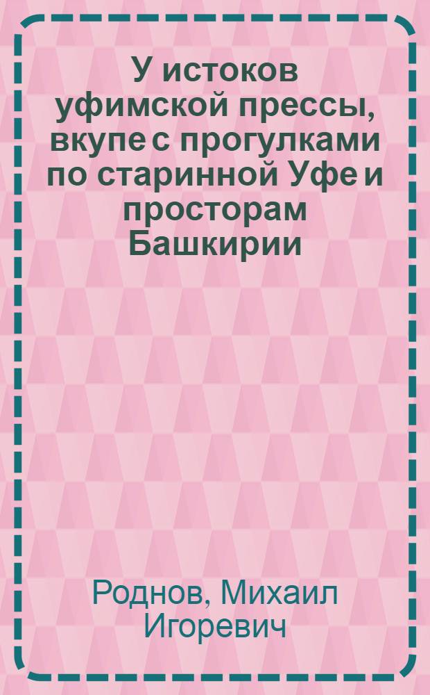 У истоков уфимской прессы, вкупе с прогулками по старинной Уфе и просторам Башкирии