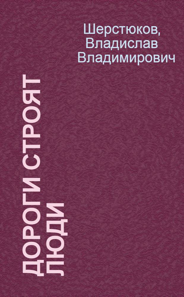Дороги строят люди : воспоминания ветерана военной службы