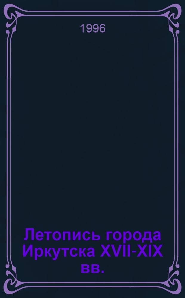 Летопись города Иркутска XVII-XIX вв. : посвящается 335-летию основания Иркутска