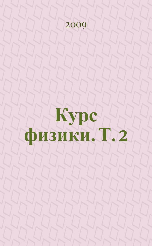 Курс физики. [Т.] 2