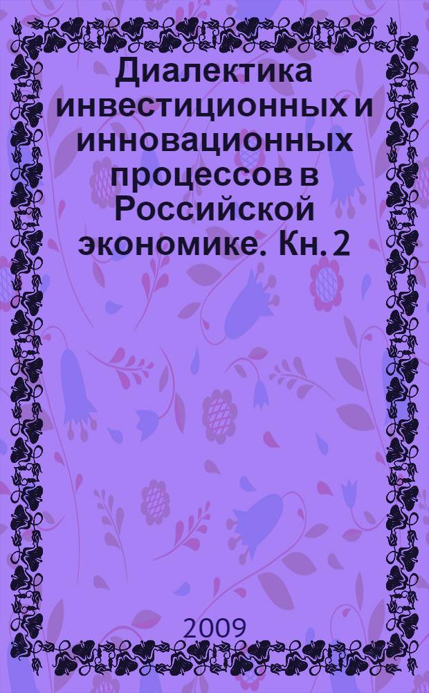 Диалектика инвестиционных и инновационных процессов в Российской экономике. Кн. 2 : Инструментарий управления инвестиционно-инновационными процессами в хозяйствующих системах