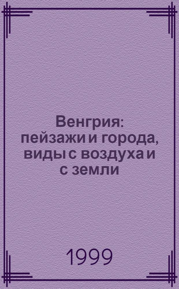 Венгрия : пейзажи и города, виды с воздуха и с земли : альбом