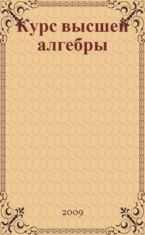 Курс высшей алгебры : учебник