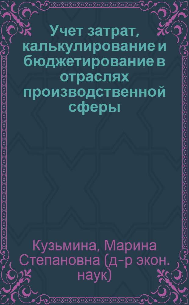 Учет затрат, калькулирование и бюджетирование в отраслях производственной сферы : учебное пособие для студентов, обучающихся по специальности "Бухгалтерский учет, анализ и аудит"