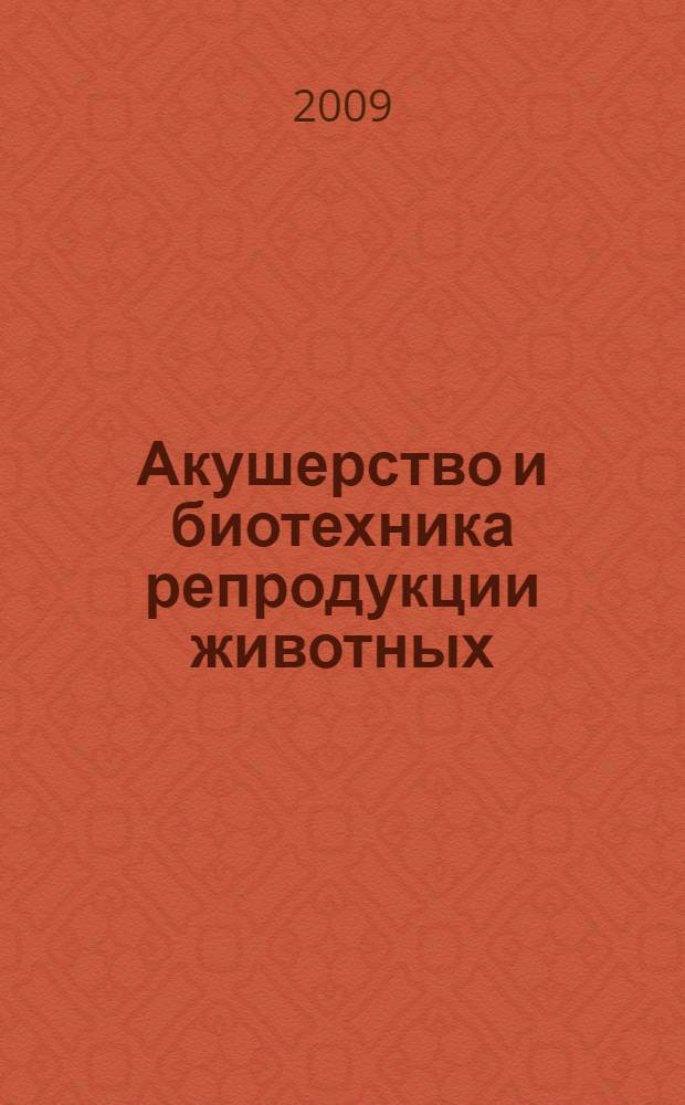 Акушерство и биотехника репродукции животных : учебное пособие для студентов высших учебных заведений, обучающихся по специальностям 110401 - "Зоотехния" и 111201 - "Ветеринария"