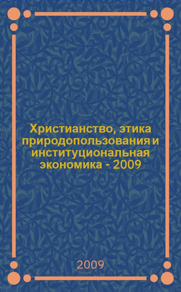 Христианство, этика природопользования и институциональная экономика - 2009 : материалы секции Христианство, этика природопользования и институциональная экономика XVII Международных образовательных Рождественских чтений