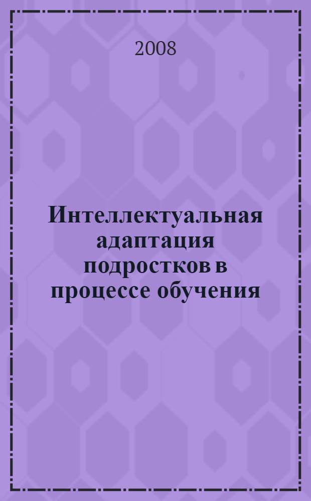 Интеллектуальная адаптация подростков в процессе обучения: теория и практика : монография