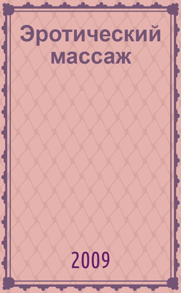 Эротический массаж : уникальное пособие по технике эротического массажа : 105 фото, 47 рисунков : практическое руководство