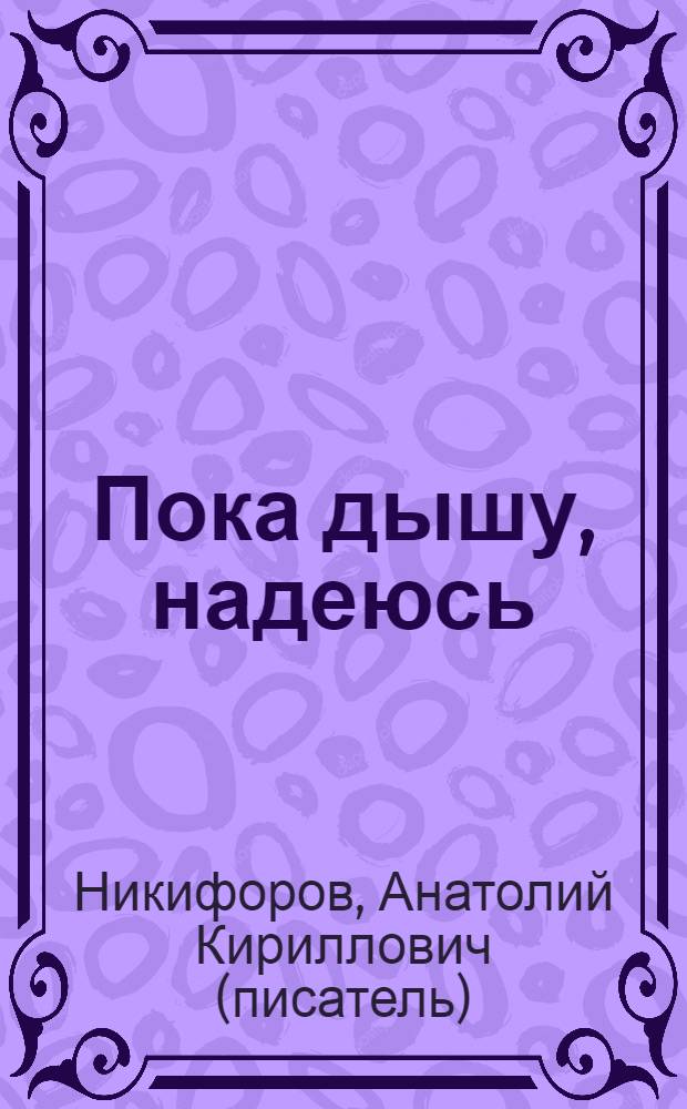 Пока дышу, надеюсь : художественно-документальная повесть