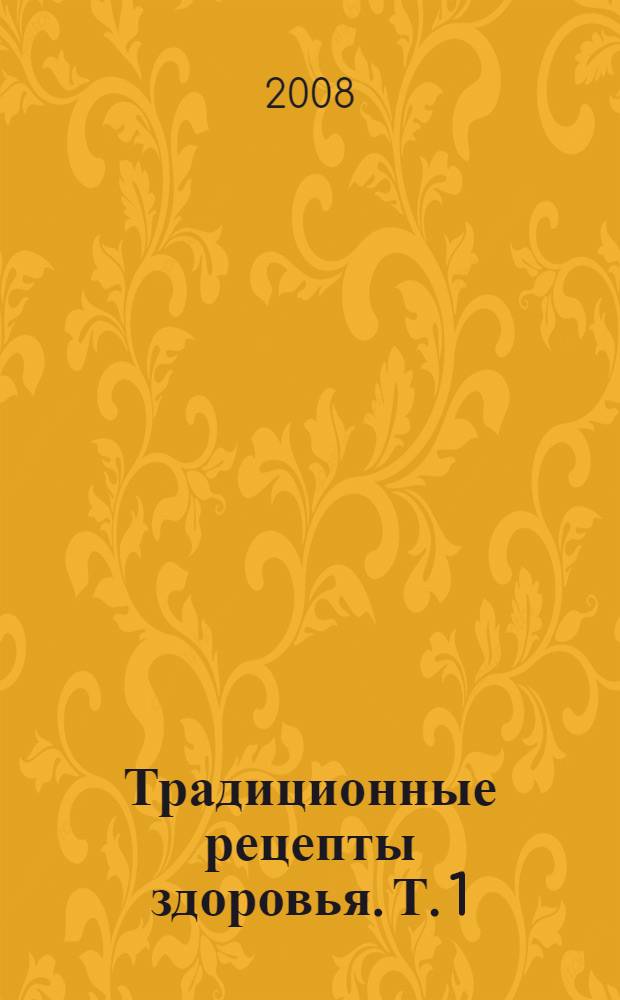 Традиционные рецепты здоровья. Т. 1
