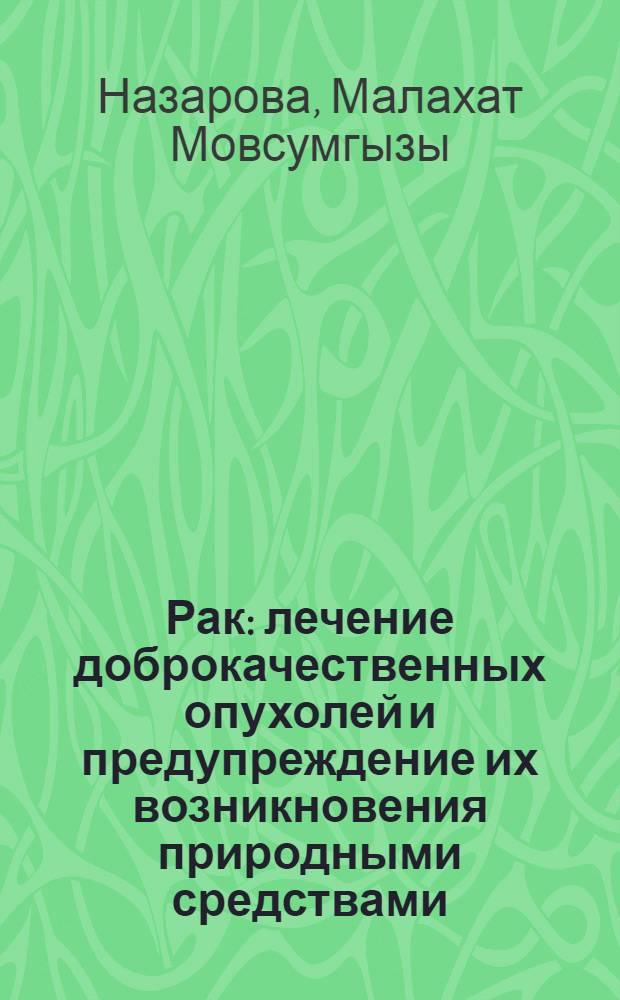 Рак : лечение доброкачественных опухолей и предупреждение их возникновения природными средствами