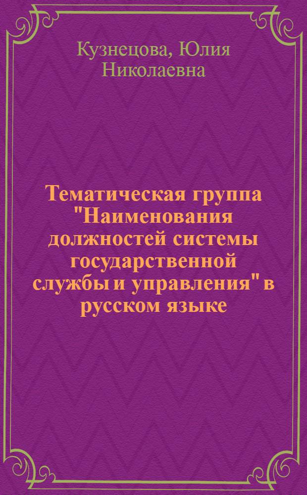 Тематическая группа "Наименования должностей системы государственной службы и управления" в русском языке : автореф. дис. на соиск. учен. степ. канд. филол. наук : специальность 10.02.01 <Рус. яз.>