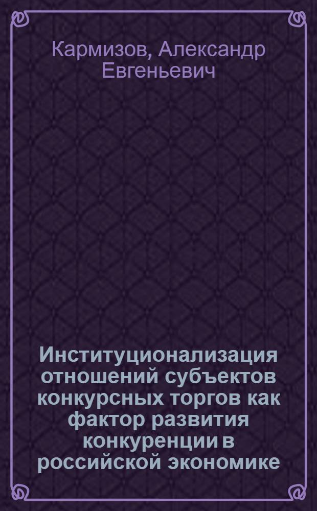 Институционализация отношений субъектов конкурсных торгов как фактор развития конкуренции в российской экономике : автореф. дис. на соиск. учен. степ. канд. экон. наук : специальность 08.00.01 <Экон. теория>