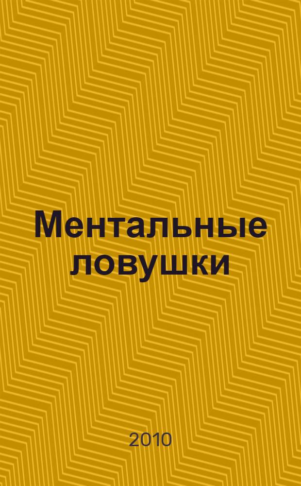 Ментальные ловушки : глупости, которые делают разумные люди, чтобы испортить себе жизнь