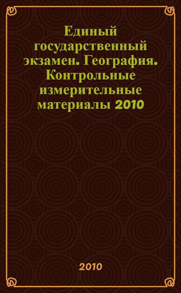 Единый государственный экзамен. География. Контрольные измерительные материалы 2010