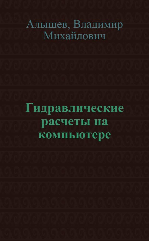 Гидравлические расчеты на компьютере : учебное пособие для студентов высших учебных заведений, обучающихся по направлениям 280400 "Природообустройство", 280300 "Водные ресурсы и водопользование"