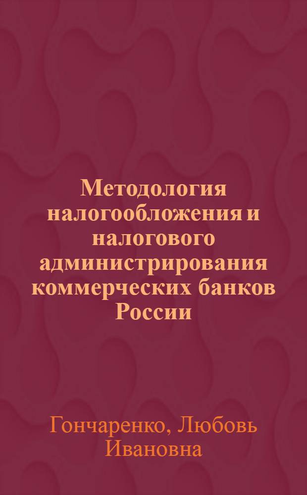 Методология налогообложения и налогового администрирования коммерческих банков России : автореф. дис. на соиск. учен. степ. д-ра экон. наук : специальность 08.00.10 <Финансы, денеж. обращение и кредит>