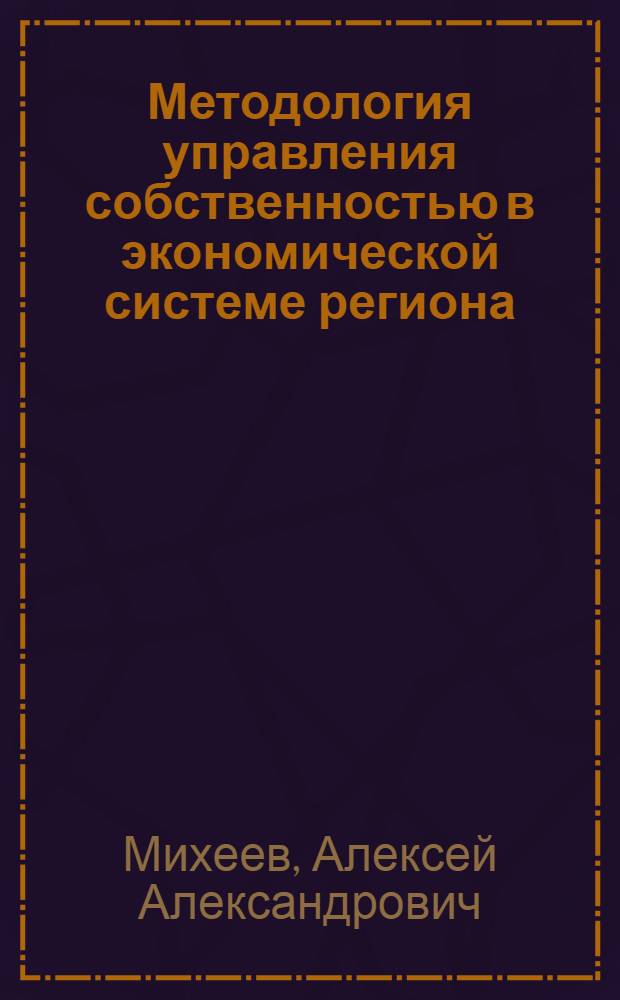 Методология управления собственностью в экономической системе региона : автореф. дис. на соиск. учен. степ. д-ра экон. наук : специальность 08.00.05 <Экономика и упр. нар. хоз-вом>