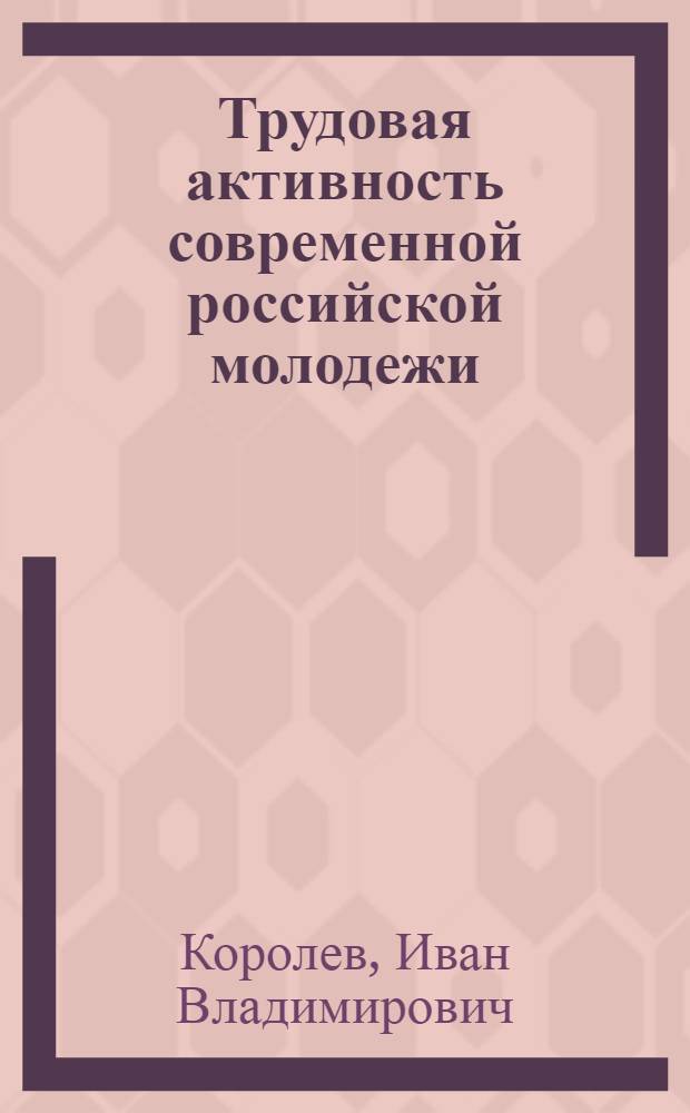 Трудовая активность современной российской молодежи: социологический анализ : автореф. дис. на соиск. учен. степ. канд. социол. наук : специальность 22.00.04 <Соц. структура, соц. ин-ты и процессы>