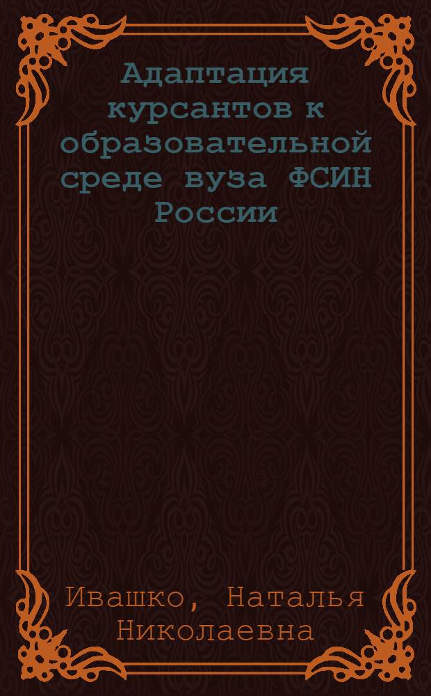 Адаптация курсантов к образовательной среде вуза ФСИН России : автореф. дис. на соиск. учен. степ. канд. пед. наук : специальность 13.00.01 <Общ. педагогика, история педагогики и образования>