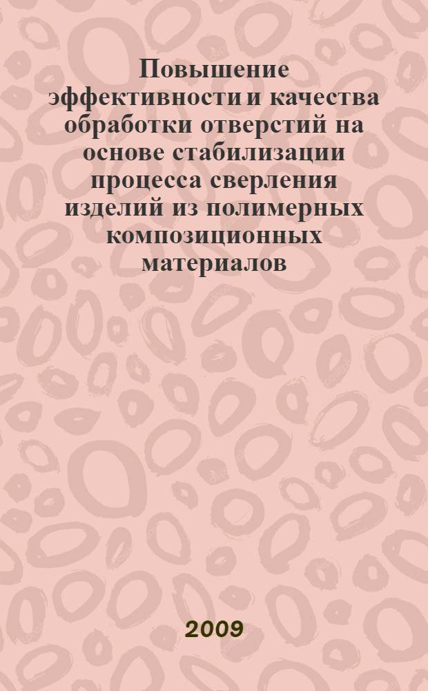 Повышение эффективности и качества обработки отверстий на основе стабилизации процесса сверления изделий из полимерных композиционных материалов : автореф. дис. на соиск. учен. степ. канд. техн. наук : специальность 05.02.08 <Технология машиностроения>