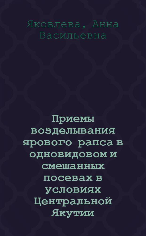 Приемы возделывания ярового рапса в одновидовом и смешанных посевах в условиях Центральной Якутии : автореф. дис. на соиск. учен. степ. канд. с.-х. наук : специальность 06.01.09 <Растениеводство>