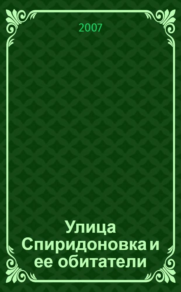 Улица Спиридоновка и ее обитатели : из цикла "Исторический квартал Москвы" : каталог выставки, 1 февраля - 1 апреля 2007