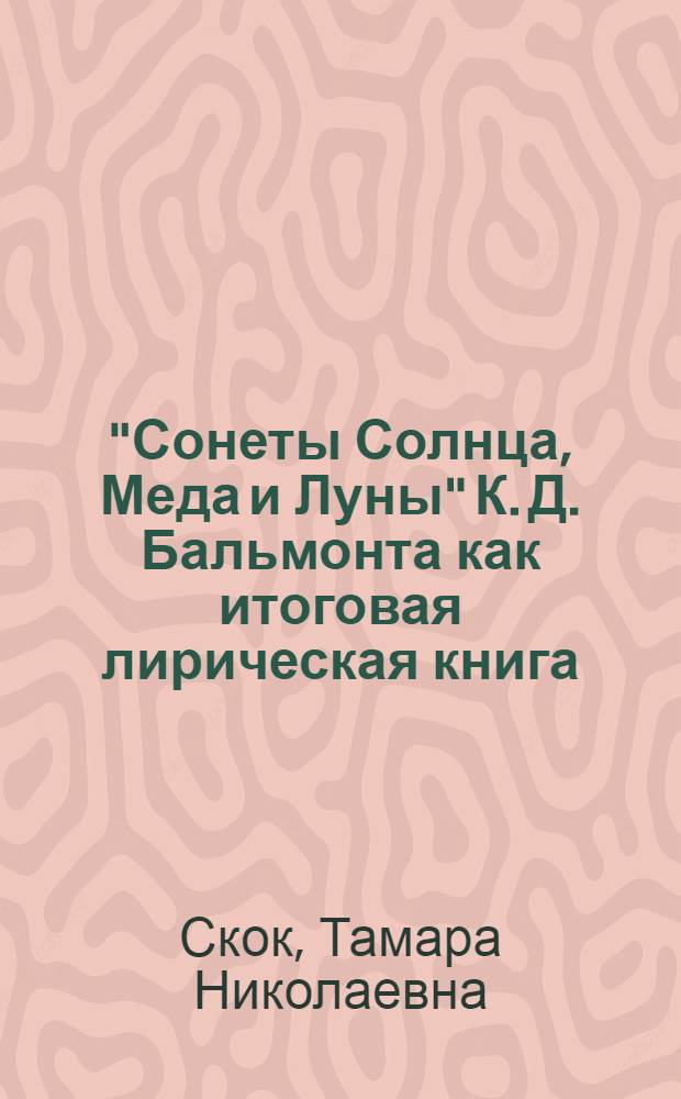 "Сонеты Солнца, Меда и Луны" К. Д. Бальмонта как итоговая лирическая книга: мифопоэтика и архитектоника : автореф. дис. на соиск. учен. степ. канд. филол. наук : специальность 10.01.01 <Рус. лит.>