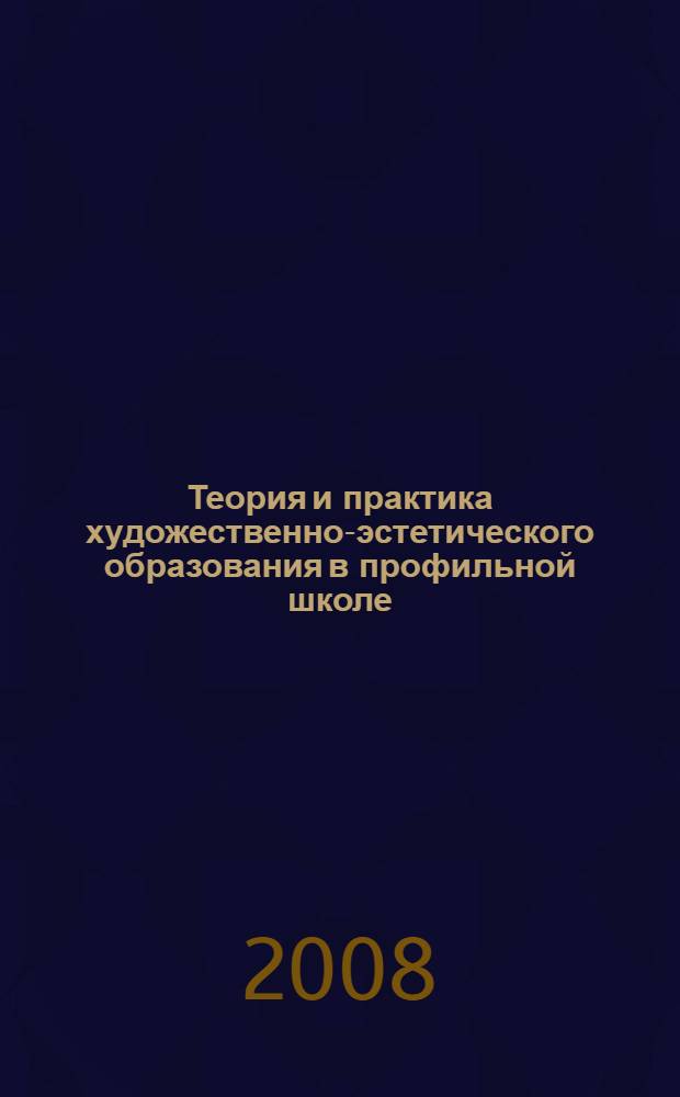 Теория и практика художественно-эстетического образования в профильной школе : монография