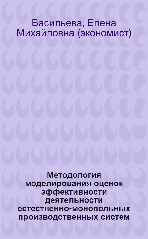 Методология моделирования оценок эффективности деятельности естественно-монопольных производственных систем : автореф. дис. на соиск. учен. степ. д-ра экон. наук : специальность 08.00.13 <Мат. и инструм. методы экономики>