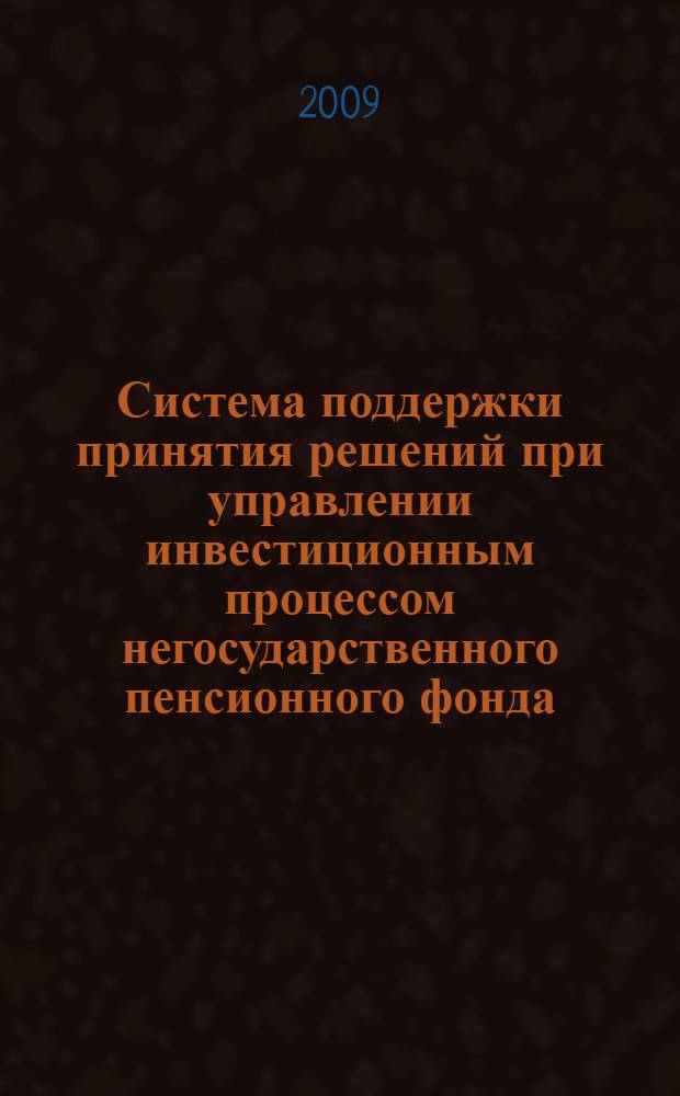Система поддержки принятия решений при управлении инвестиционным процессом негосударственного пенсионного фонда : автореф. дис. на соиск. учен. степ. канд. техн. наук : специальность 05.13.10 <Упр. в соц. и экон. системах>