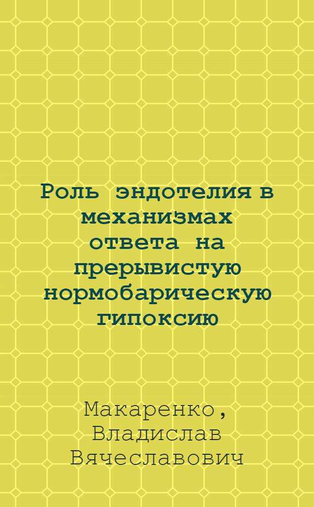 Роль эндотелия в механизмах ответа на прерывистую нормобарическую гипоксию : автореф. дис. на соиск. учен. степ. канд. мед. наук : специальность 03.00.04 <Биохимия> : специальность 03.00.13 <Физиология>