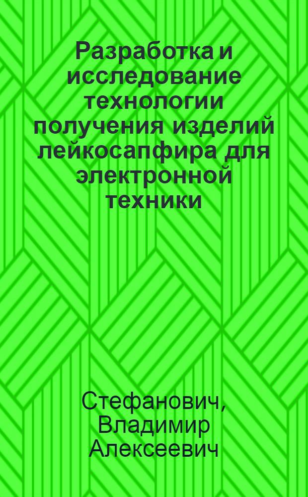 Разработка и исследование технологии получения изделий лейкосапфира для электронной техники : автореф. дис. на соиск. учен. степ. канд. техн. наук : специальность 05.27.01 <Твердотел. электроника, радиоэлектрон. компоненты, микро- и наноэлектроника на квантовых эффектах>