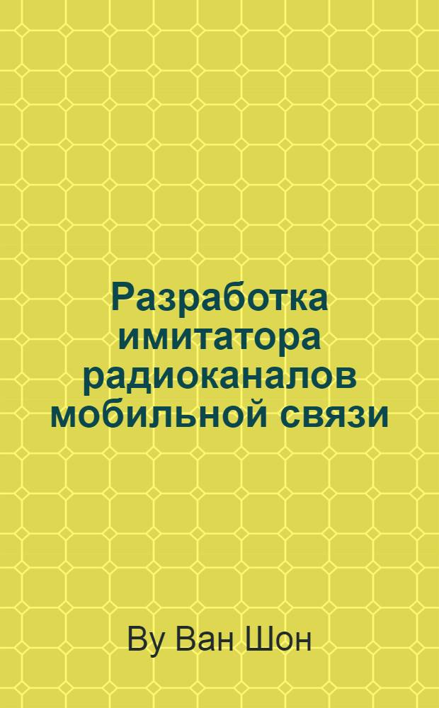 Разработка имитатора радиоканалов мобильной связи : автореф. дис. на соиск. учен. степ. канд. техн. наук : специальность 05.12.13 <Системы, сети и устройства телекоммуникаций>