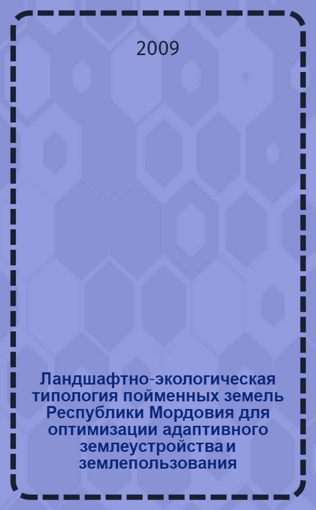 Ландшафтно-экологическая типология пойменных земель Республики Мордовия для оптимизации адаптивного землеустройства и землепользования : автореф. дис. на соиск. учен. степ. канд. геогр. наук : специальность 25.00.26 <Землеустройство, кадастр и мониторинг земель>