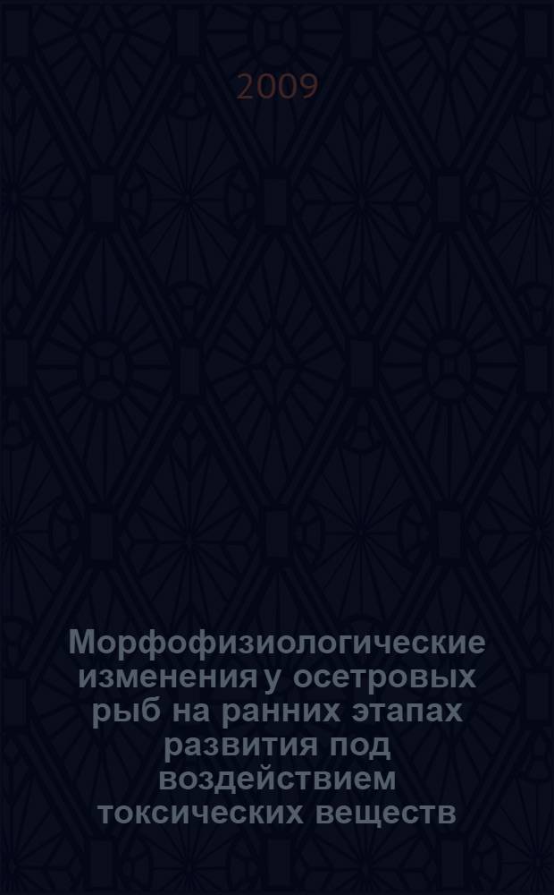 Морфофизиологические изменения у осетровых рыб на ранних этапах развития под воздействием токсических веществ : автореф. дис. на соиск. учен. степ. канд. биол. наук : специальность 03.00.10 <Ихтиология>