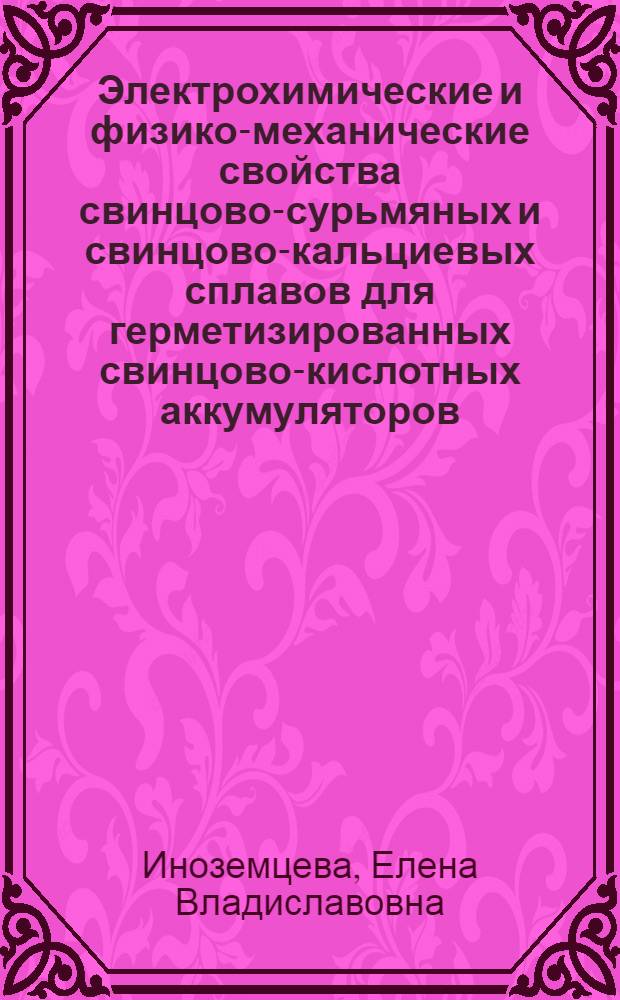 Электрохимические и физико-механические свойства свинцово-сурьмяных и свинцово-кальциевых сплавов для герметизированных свинцово-кислотных аккумуляторов : автореф. дис. на соиск. учен. степ. канд. хим. наук : специальность 02.00.05 <Электрохимия>