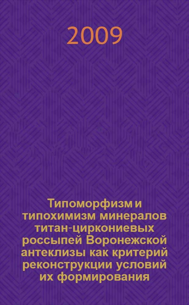 Типоморфизм и типохимизм минералов титан-циркониевых россыпей Воронежской антеклизы как критерий реконструкции условий их формирования : автореф. дис. на соиск. учен. степ. канд. геол.-минерал. наук : специальность 25.00.11 <Геология, поиски и разведка твердых полез. ископаемых, минерагения> : специальность 25.00.06 <Литология>