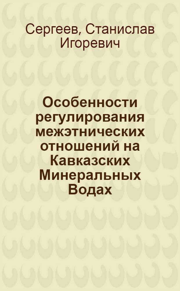 Особенности регулирования межэтнических отношений на Кавказских Минеральных Водах : автореф. дис. на соиск. учен. степ. канд. полит. наук : специальность 23.00.02 <Полит. ин-ты, этнополит. конфликтология, нац. и полит. процессы и технологии>