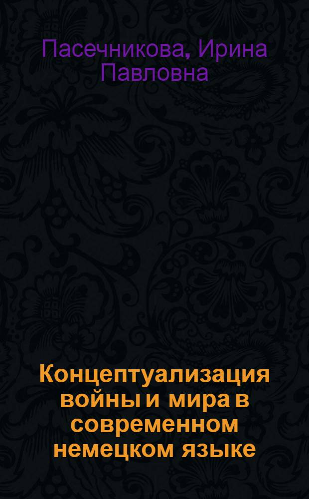 Концептуализация войны и мира в современном немецком языке : (на материале периодической печати) : автореф. дис. на соиск. учен. степ. канд. филол. наук : специальность 10.02.04 <Герм. яз.>