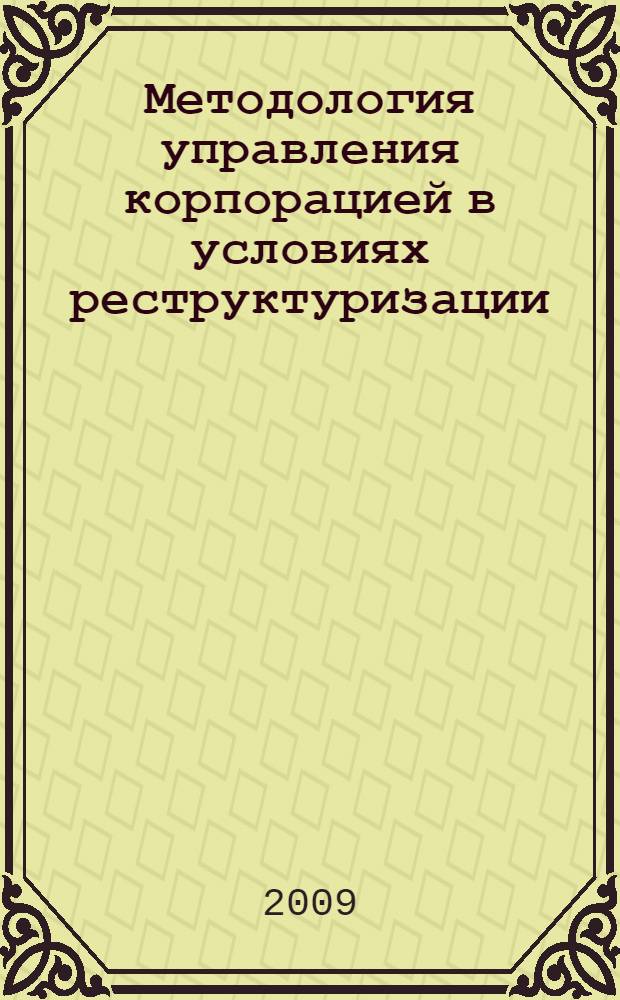 Методология управления корпорацией в условиях реструктуризации : автореф. дис. на соиск. учен. степ. д-ра экон. наук : специальность 08.00.05 <Экономика и упр. нар. хоз-вом>