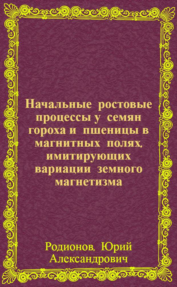 Начальные ростовые процессы у семян гороха и пшеницы в магнитных полях, имитирующих вариации земного магнетизма : автореф. дис. на соиск. учен. степ. канд. биол. наук : специальность 03.00.16 <Экология>