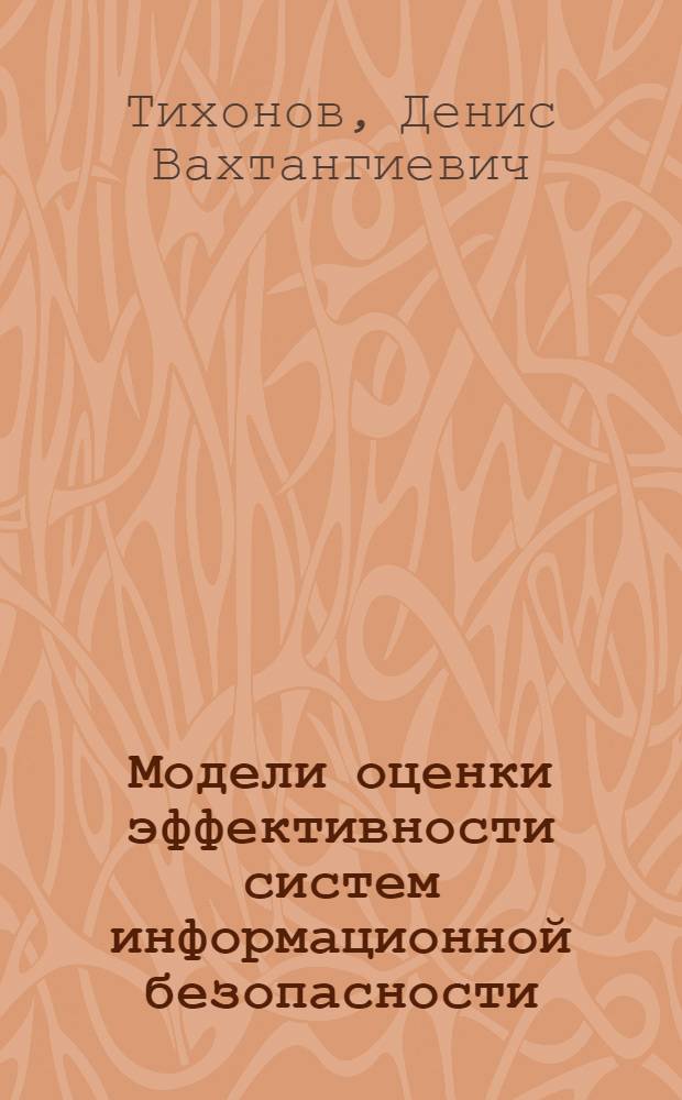 Модели оценки эффективности систем информационной безопасности : автореф. дис. на соиск. учен. степ. канд. экон. наук : специальность 08.00.13 <Мат. и инструм. методы экономики> : специальность 08.00.05 <Экономика и упр. нар. хоз-вом>