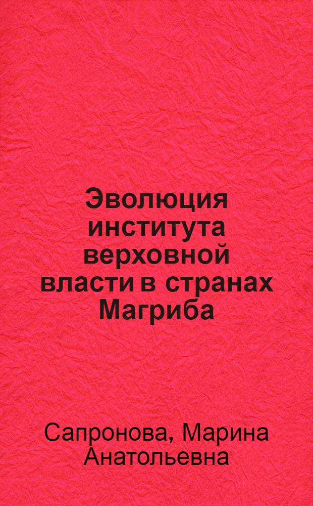 Эволюция института верховной власти в странах Магриба (конец XIX-начало XXI вв.) : автореф. дис. на соиск. учен. степ. д-ра ист. наук : специальность 07.00.03 <Всеобщ. история>