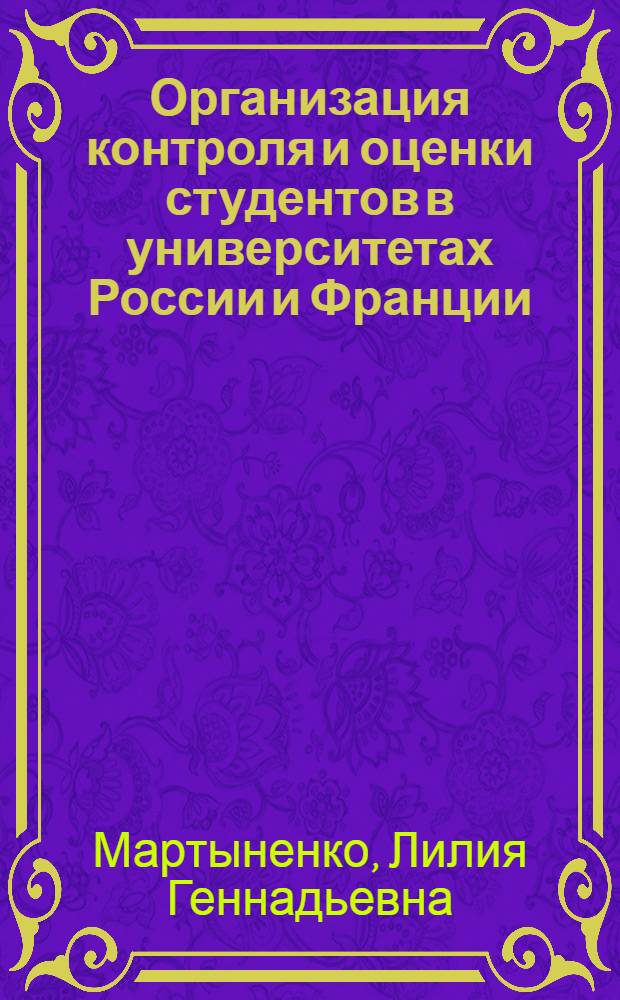 Организация контроля и оценки студентов в университетах России и Франции : автореф. дис. на соиск. учен. степ. канд. пед. наук : специальность 13.00.01 <Общ. педагогика, история педагогики и образования>