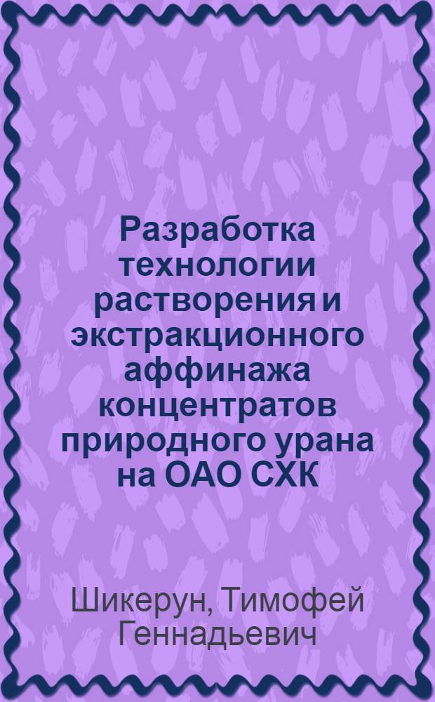 Разработка технологии растворения и экстракционного аффинажа концентратов природного урана на ОАО СХК : автореф. дис. на соиск. учен. степ. канд. техн. наук : специальность 05.17.02 <Технология ред., рассеян. и радиоактив. элементов>