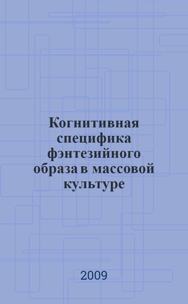 Когнитивная специфика фэнтезийного образа в массовой культуре : автореф. дис. на соиск. учен. степ. канд. филос. наук : специальность 09.00.13 <Религиоведение, филос. антропология, философия культуры>