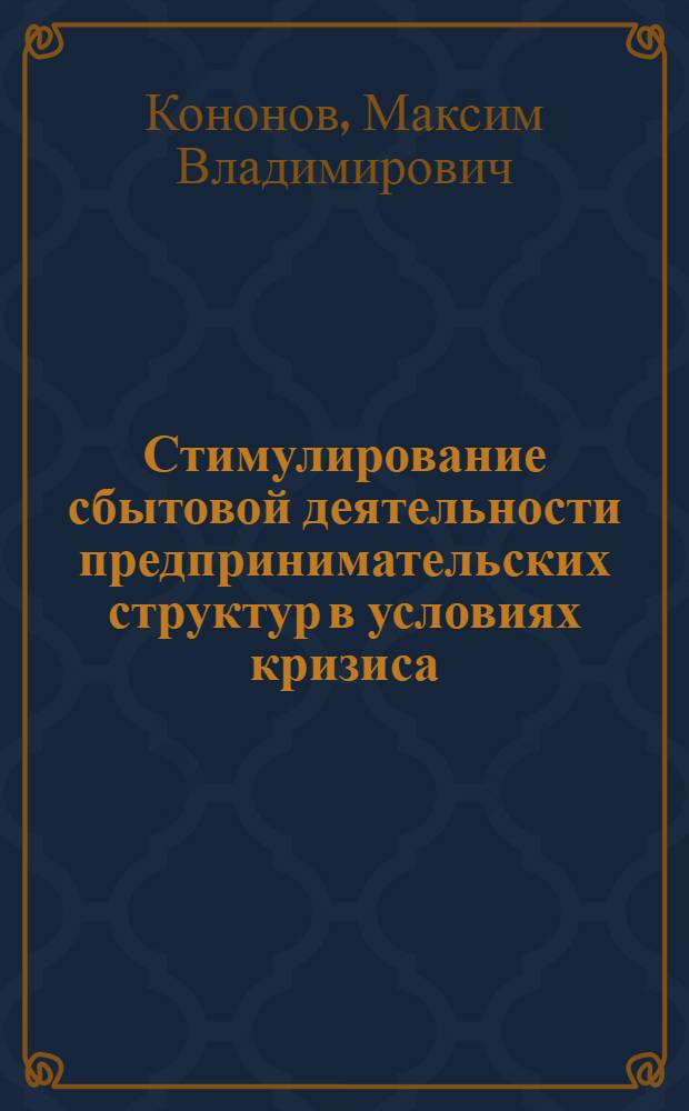 Стимулирование сбытовой деятельности предпринимательских структур в условиях кризиса : автореф. дис. на соиск. учен. степ. канд. экон. наук : специальность 08.00.05 <Экономика и упр. нар. хоз-вом>