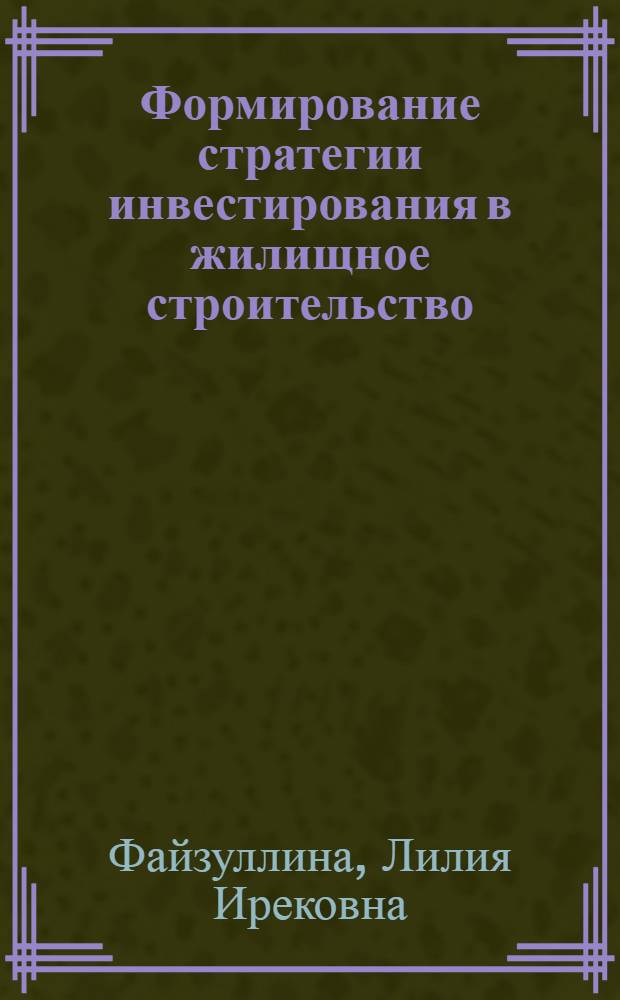 Формирование стратегии инвестирования в жилищное строительство : (на примере Республики Татарстан) : автореф. дис. на соиск. учен. степ. канд. экон. наук : специальность 08.00.05 <Экономика и упр. нар. хоз-вом>