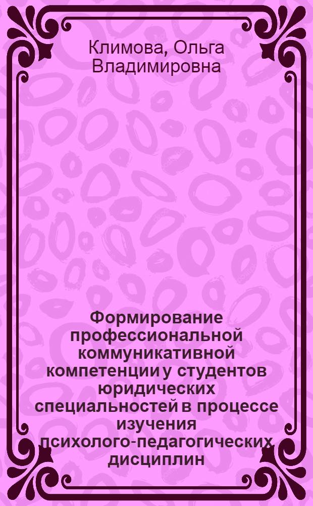 Формирование профессиональной коммуникативной компетенции у студентов юридических специальностей в процессе изучения психолого-педагогических дисциплин : автореф. дис. на соиск. учен. степ. канд. пед. наук : специальность 13.00.08 <Теория и методика проф. образования>